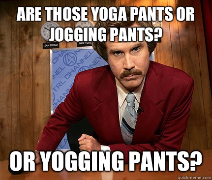ARE THOSE YOGA PANTS OR JOGGING PANTS? OR YOGGING PANTS? - ARE THOSE YOGA PANTS OR JOGGING PANTS? OR YOGGING PANTS?  Misc