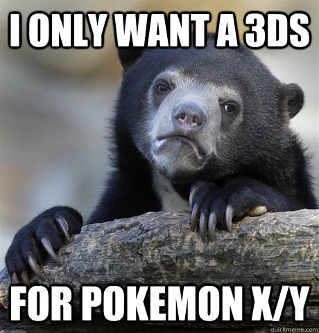 I only want a 3DS For pokemon X/Y - I only want a 3DS For pokemon X/Y  Confession Bear