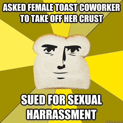 Asked female toast coworker to take off her crust sued for sexual harrassment  Breadfriend