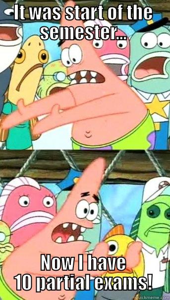 IT WAS START OF THE SEMESTER... NOW I HAVE 10 PARTIAL EXAMS! Push it somewhere else Patrick