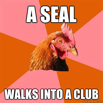 a seal walks into a club  Anti-Joke Chicken