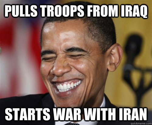 Pulls troops from iraq Starts war with Iran  Scumbag Obama