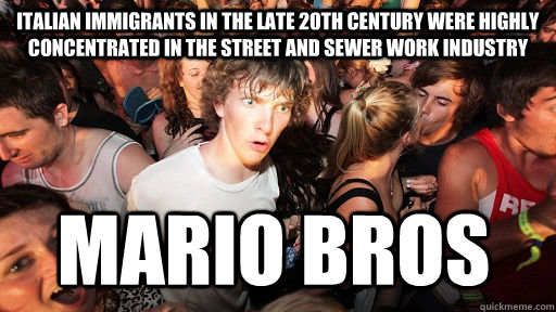 italian immigrants in the late 20th century were highly concentrated in the street and sewer work industry mario bros   Sudden Clarity Clarence