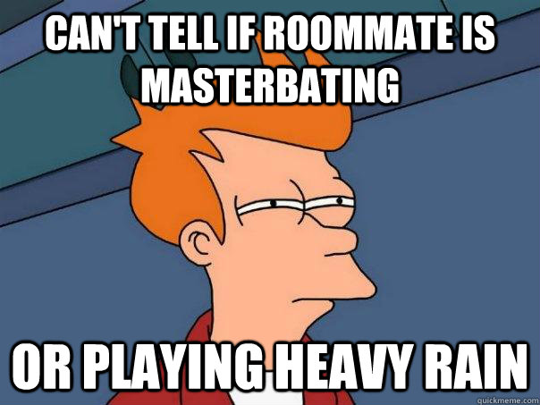 can't tell if roommate is masterbating or playing heavy rain - can't tell if roommate is masterbating or playing heavy rain  Futurama Fry