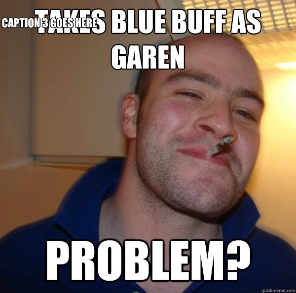 Takes blue buff as Garen Problem? Caption 3 goes here - Takes blue buff as Garen Problem? Caption 3 goes here  Misc
