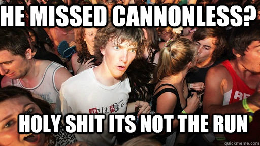 he missed cannonless? HOLY SHIT ITS NOT THE RUN  Sudden Clarity Clarence