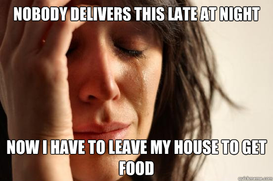 Nobody delivers this late at night Now i have to leave my house to get food - Nobody delivers this late at night Now i have to leave my house to get food  First World Problems