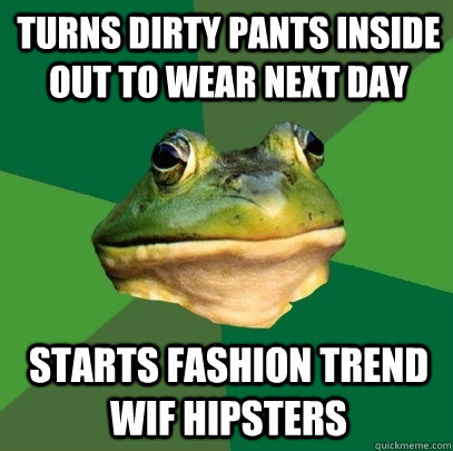 Turns dirty pants inside out to wear next day starts fashion trend wif hipsters  Foul Bachelor Frog
