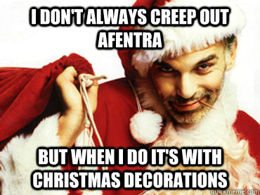 I don't always creep out Afentra But when I do it's with Christmas decorations  
