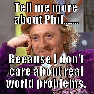 TELL ME MORE ABOUT PHIL....... BECAUSE I DON'T CARE ABOUT REAL WORLD PROBLEMS. Condescending Wonka