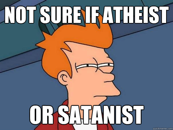 Not sure if atheist or Satanist  Futurama Fry