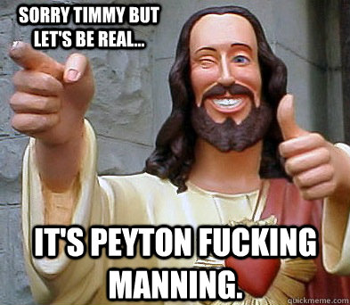 It's Peyton fucking Manning. Sorry Timmy but let's be real...  Approval Jesus