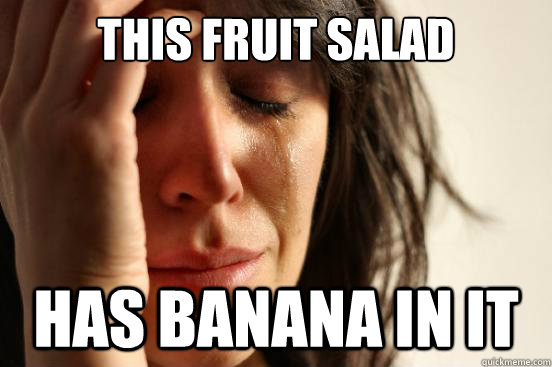 This fruit salad has banana in it  First World Problems