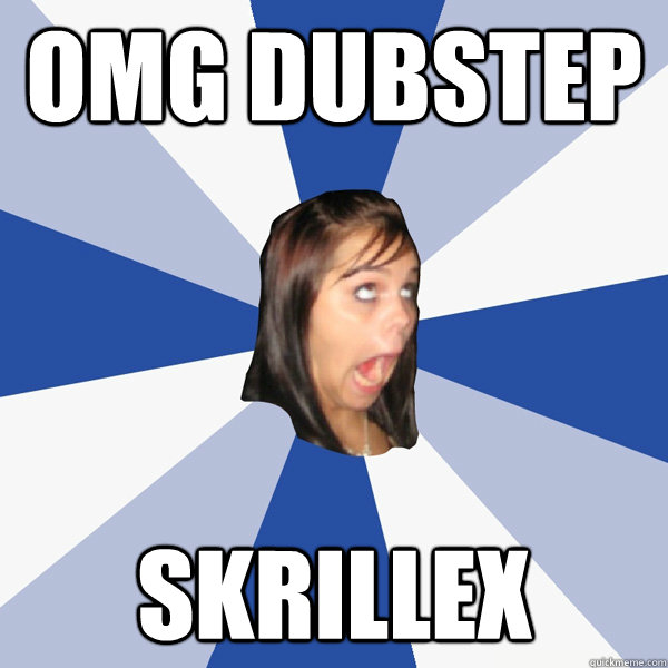 OMG DUBSTEP SKRILLEX  Annoying Facebook Girl