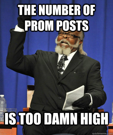 The number of Prom posts Is too damn high  The Rent Is Too Damn High