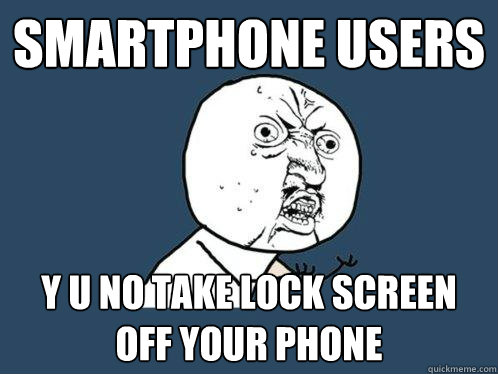 smartphone users y u no take lock screen off your phone  Y U No