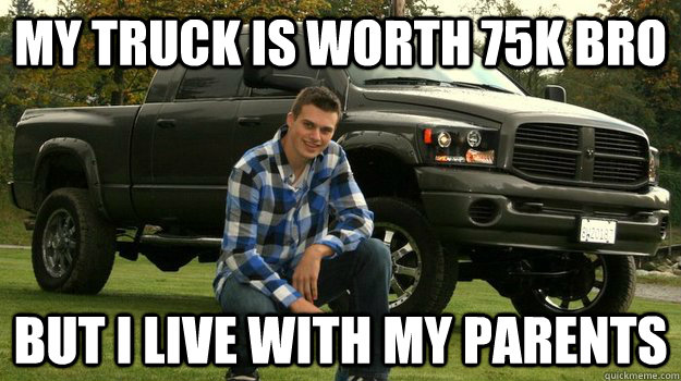 MY TRUCK IS WORTH 75K BRO BUT I LIVE WITH MY PARENTS  Big Truck Douchebag