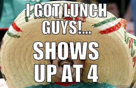 LUNCH TIME - I GOT LUNCH GUYS!... SHOWS UP AT 4 Merry mexican