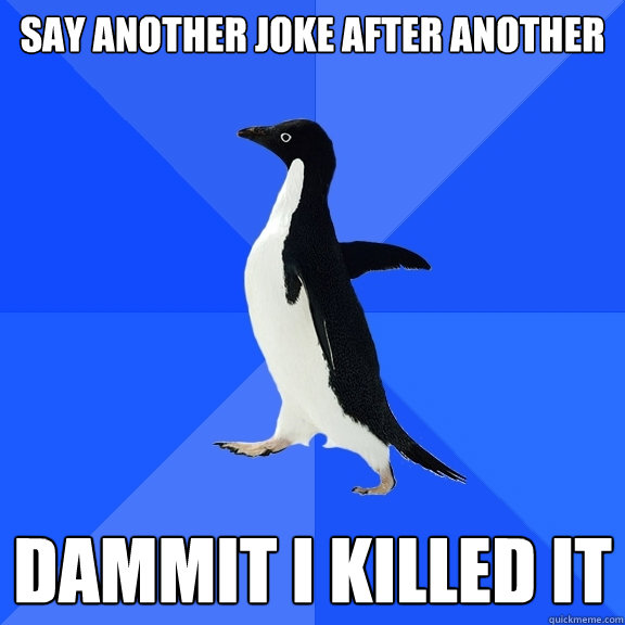 Say another joke after another Dammit i killed it  Socially Awkward Penguin