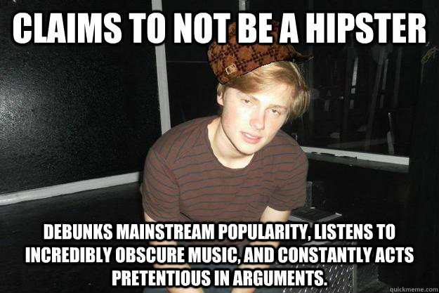 Claims to not be a hipster Debunks mainstream popularity, listens to incredibly obscure music, and constantly acts pretentious in arguments. - Claims to not be a hipster Debunks mainstream popularity, listens to incredibly obscure music, and constantly acts pretentious in arguments.  Scumbag-Jackson