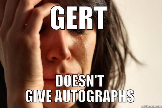 GERT DOESN'T GIVE AUTOGRAPHS First World Problems