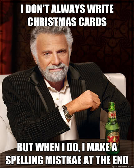 I don't always write Christmas cards But when I do, I make a spelling mistkae at the end  Stay thirsty my friends