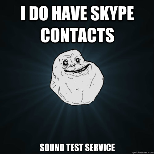 I do have skype contacts Sound Test Service - I do have skype contacts Sound Test Service  Forever Alone