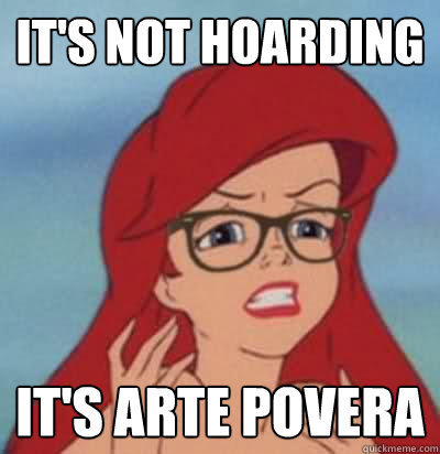 it's not hoarding it's Arte Povera  Hipster Ariel