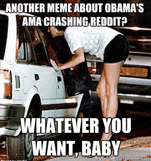 Another meme about Obama's AMA crashing Reddit? whatever you want, baby  Karma Whore