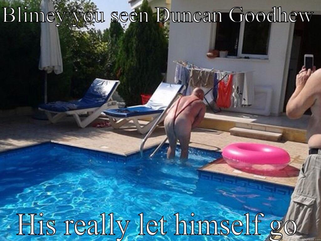 BLIMEY YOU SEEN DUNCAN GOODHEW  HIS REALLY LET HIMSELF GO Misc
