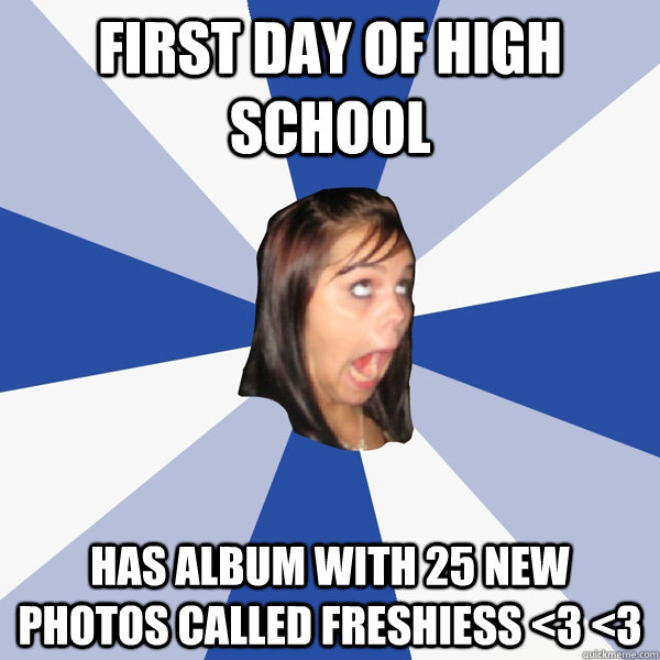 first day of high school has album with 25 new photos called freshiess <3 <3  Annoying Facebook Girl