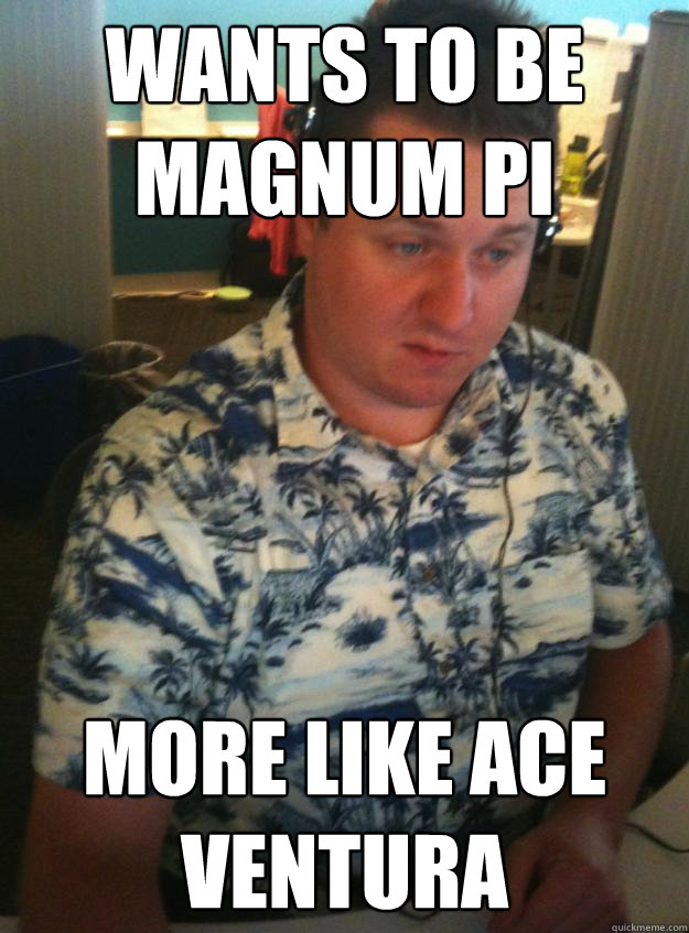 wants to be magnum pi more like ace ventura - wants to be magnum pi more like ace ventura  Hawaiin Shirt to Work Guy