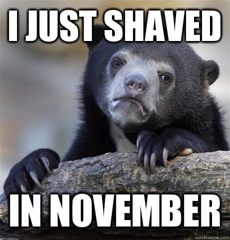 I just shaved In november  Confession Bear