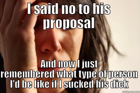I SAID NO TO HIS PROPOSAL AND NOW I JUST REMEMBERED WHAT TYPE OF PERSON I'D BE LIKE IF I SUCKED HIS DICK First World Problems