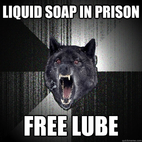 Liquid soap in prison free lube - Liquid soap in prison free lube  Insanity Wolf