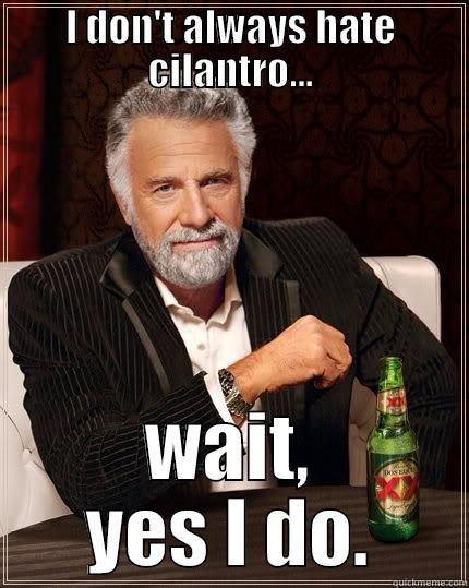 I DON'T ALWAYS HATE CILANTRO... WAIT, YES I DO. The Most Interesting Man In The World