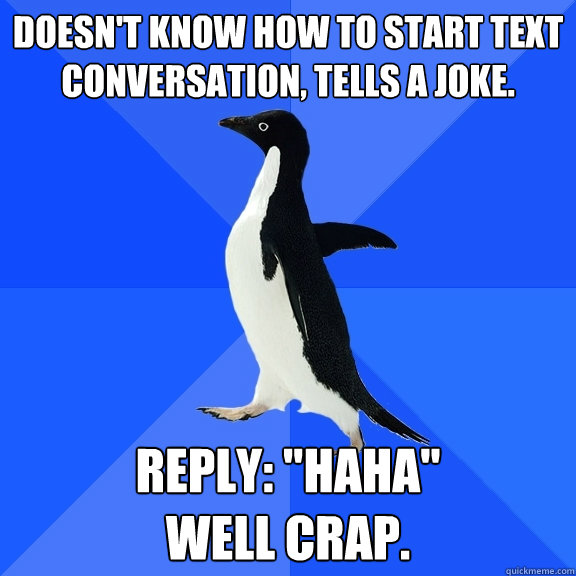 Doesn't know how to start text conversation, tells a joke. Reply: 