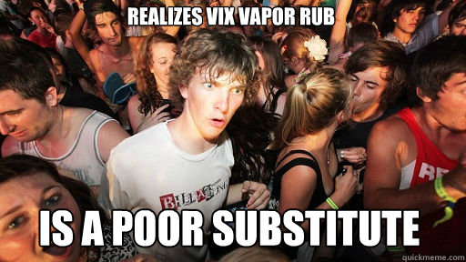 Realizes Vix Vapor Rub is a poor substitute  Sudden Clarity Clarence