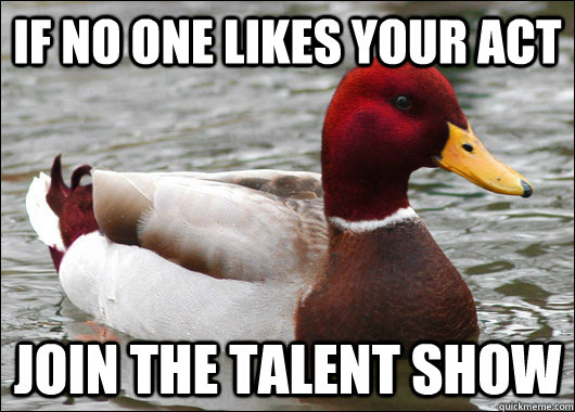 if no one likes your act join the talent show  Malicious Advice Mallard