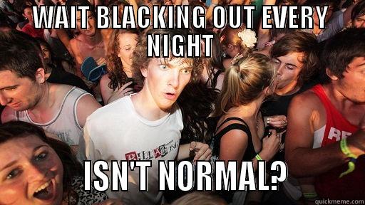 WAIT BLACKING OUT EVERY NIGHT            ISN'T NORMAL?          Sudden Clarity Clarence
