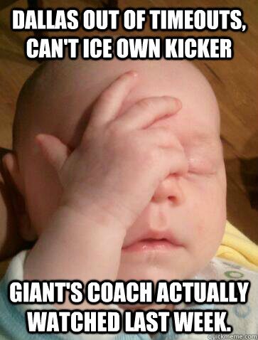Dallas out of Timeouts, can't ice own kicker Giant's coach actually watched last week.  Facepalm Baby