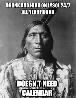 Drunk and high on lysol 24/7 all year round doesn't need calendar - Drunk and high on lysol 24/7 all year round doesn't need calendar  Vengeful Native American