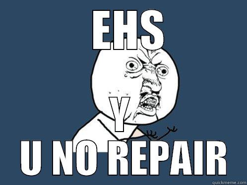   EHS Y  U NO REPAIR Y U No
