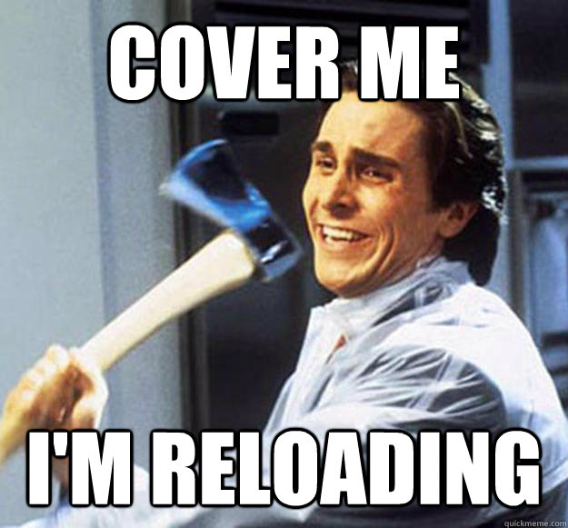 Cover me I'm reloading - Cover me I'm reloading  Patrick Bateman