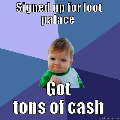 SIGNED UP FOR LOOT PALACE  GOT TONS OF CASH Success Kid