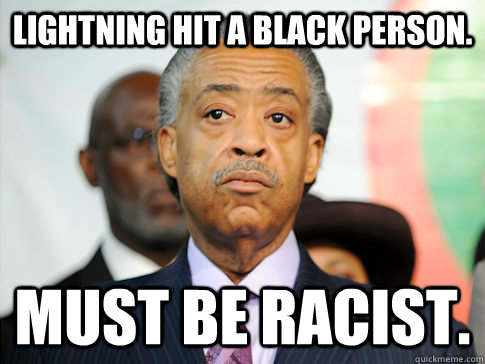 Lightning hit a black person. Must be racist.   Al Sharpton