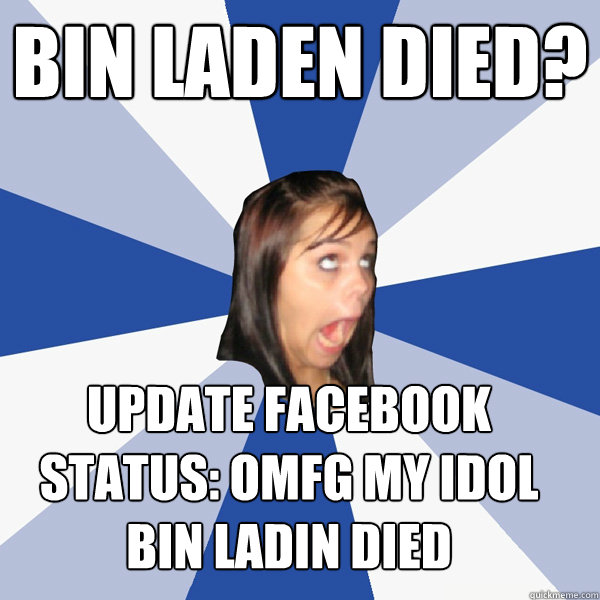 Bin Laden died? update facebook status: OMFG MY IDOL BIN LADIN DIED  Annoying Facebook Girl