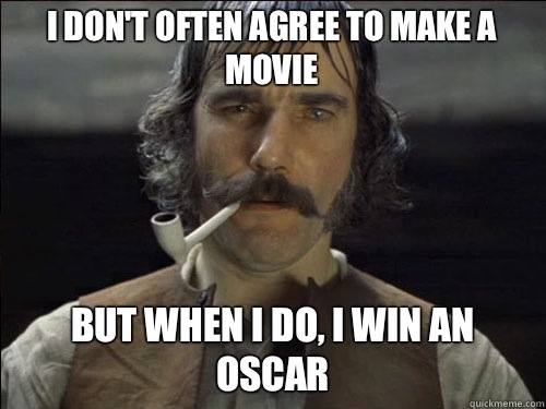 I don't often agree to make a movie But when I do, I win an Oscar  Overly committed Daniel Day Lewis