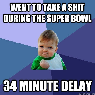 Went to take a shit during the Super Bowl 34 Minute Delay  Success Kid