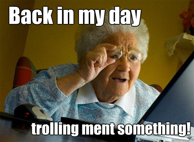 Back in my day trolling ment something!  Grandma finds the Internet